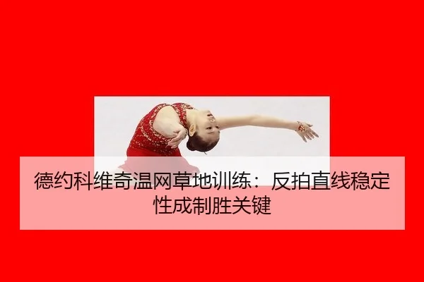德约科维奇温网草地训练：反拍直线稳定性成制胜关键
