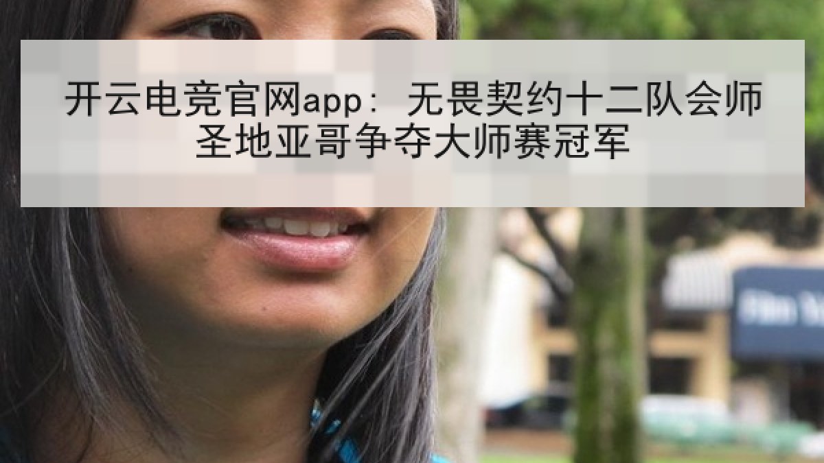 开云电竞官网app: 无畏契约十二队会师圣地亚哥争夺大师赛冠军