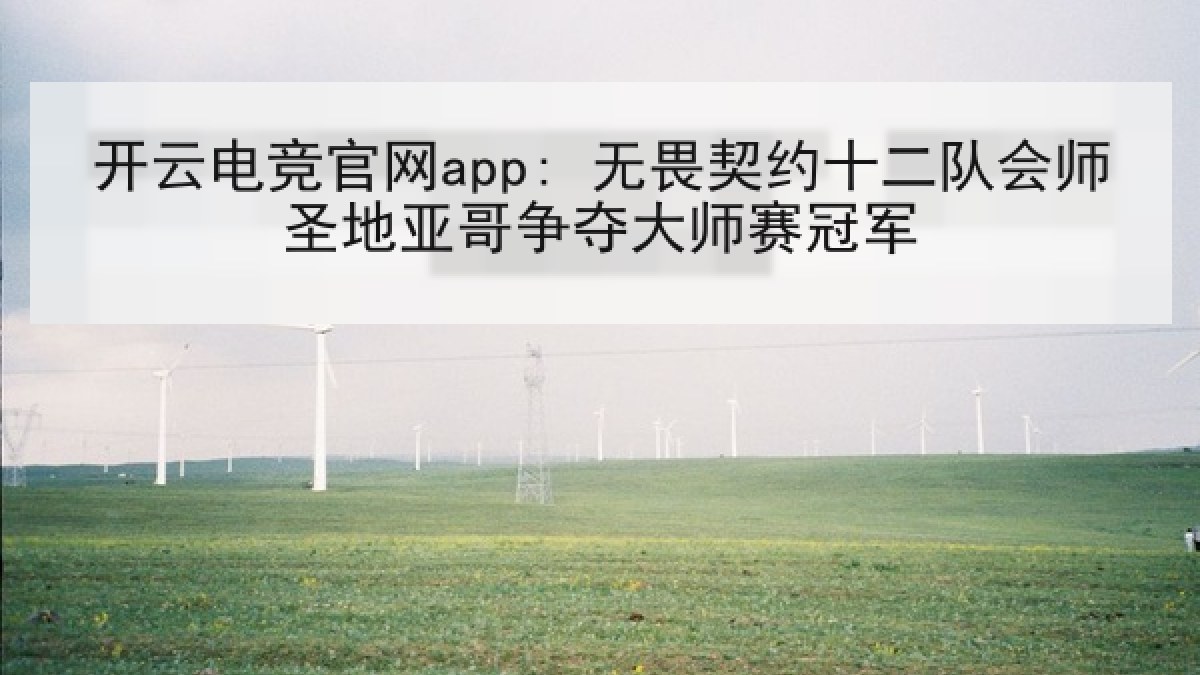 开云电竞官网app: 无畏契约十二队会师圣地亚哥争夺大师赛冠军