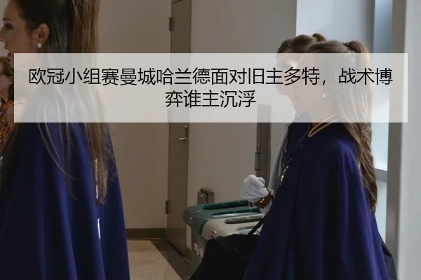 欧冠小组赛曼城哈兰德面对旧主多特，战术博弈谁主沉浮