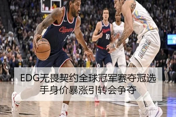 EDG无畏契约全球冠军赛夺冠选手身价暴涨引转会争夺
