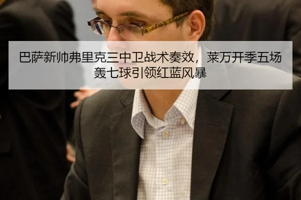 巴萨新帅弗里克三中卫战术奏效，莱万开季五场轰七球引领红蓝风暴